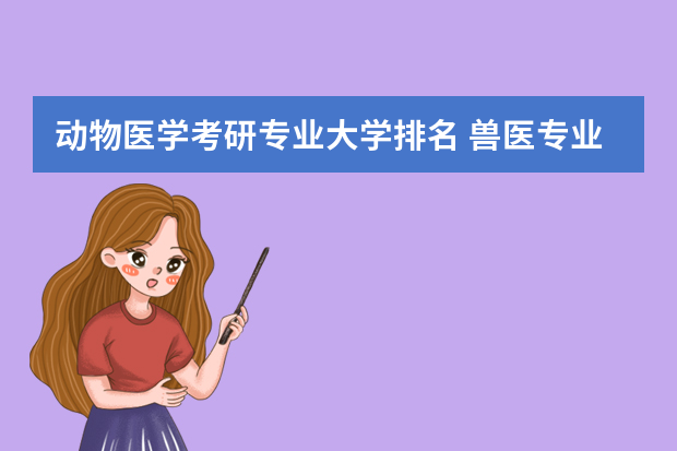 动物医学考研专业大学排名 兽医专业研究生大学排名
